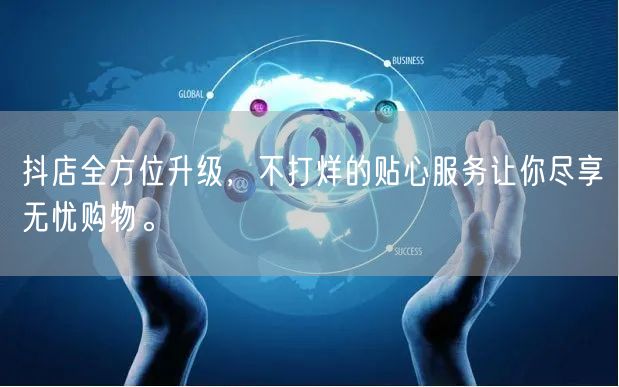 抖店全方位升级，不打烊的贴心服务让你尽享无忧购物。