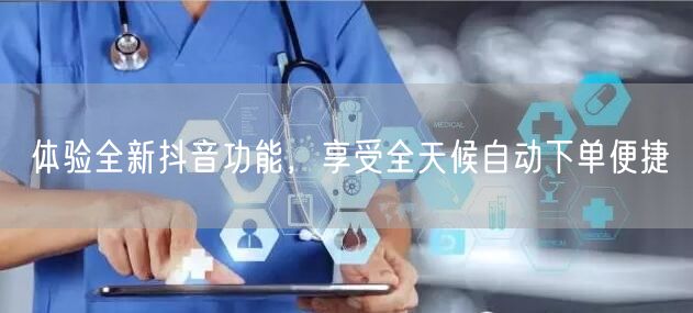 体验全新抖音功能，享受全天候自动下单便捷