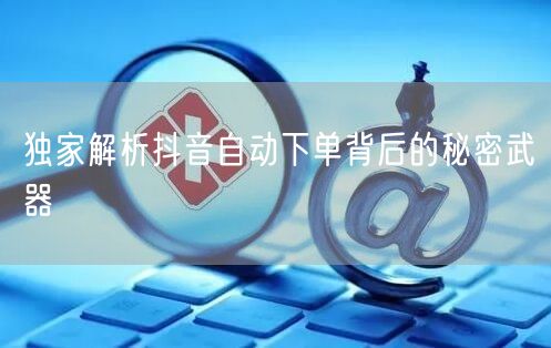 独家解析抖音自动下单背后的秘密武器