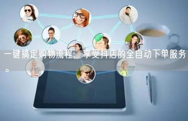 一键搞定购物流程，享受抖店的全自动下单服务。