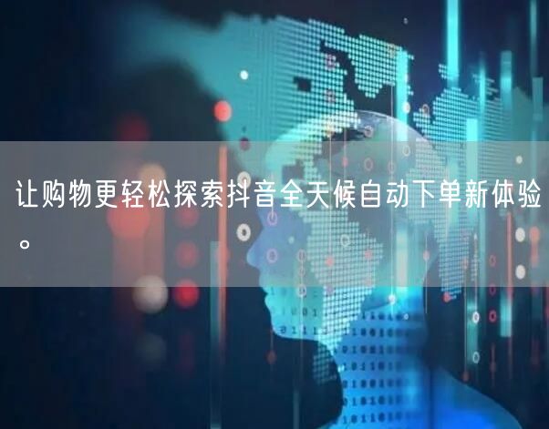 让购物更轻松探索抖音全天候自动下单新体验。