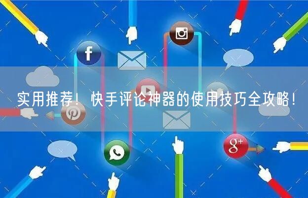 实用推荐！快手评论神器的使用技巧全攻略！
