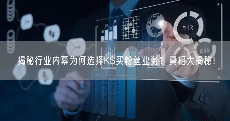 揭秘行业内幕为何选择KS买粉丝业务？真相大揭秘！