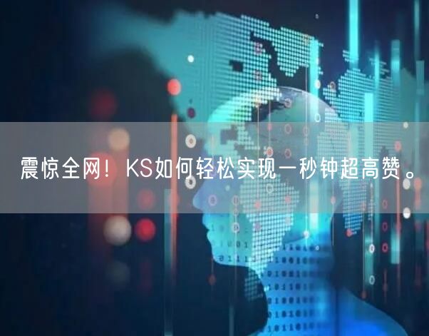 震惊全网！KS如何轻松实现一秒钟超高赞。