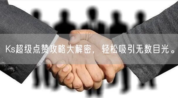 Ks超级点赞攻略大解密，轻松吸引无数目光。