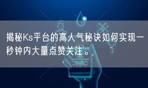 揭秘Ks平台的高人气秘诀如何实现一秒钟内大量点赞关注。