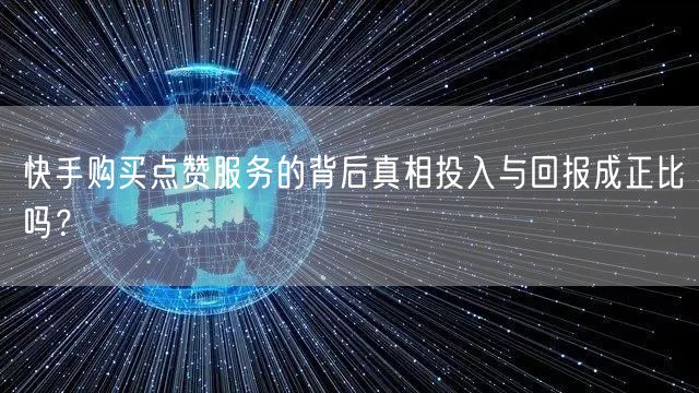 快手购买点赞服务的背后真相投入与回报成正比吗？