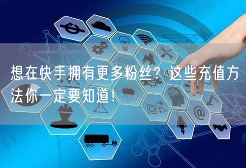 想在快手拥有更多粉丝？这些充值方法你一定要知道！