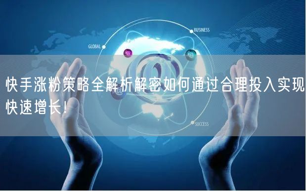快手涨粉策略全解析解密如何通过合理投入实现快速增长！