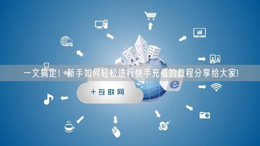 一文搞定！新手如何轻松进行快手充值的教程分享给大家!