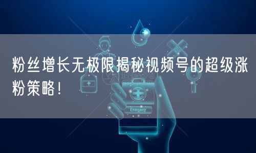 粉丝增长无极限揭秘视频号的超级涨粉策略！