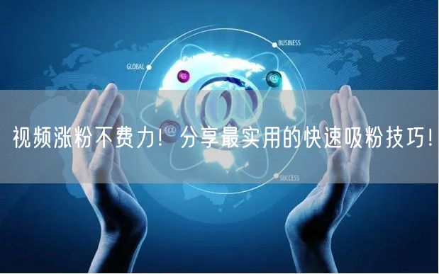 视频涨粉不费力！分享最实用的快速吸粉技巧！
