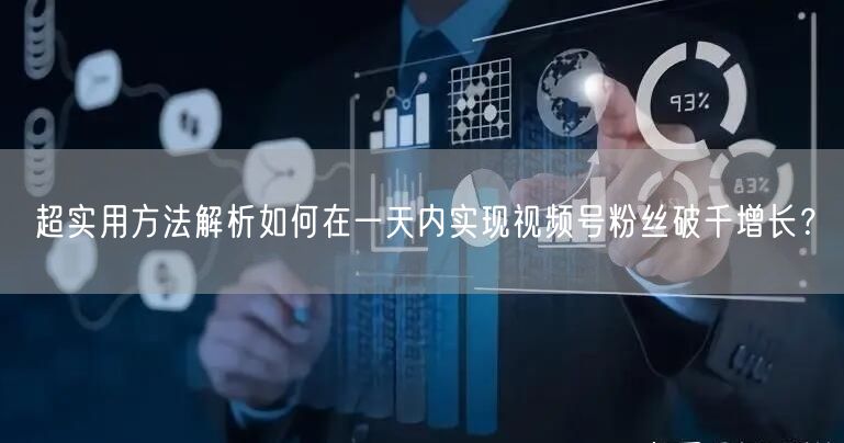 超实用方法解析如何在一天内实现视频号粉丝破千增长？