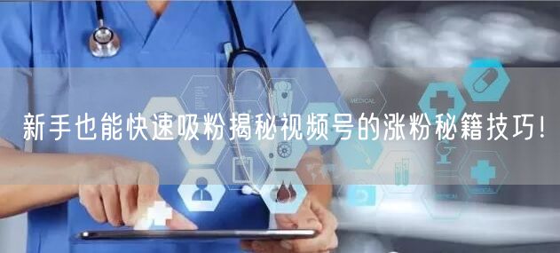新手也能快速吸粉揭秘视频号的涨粉秘籍技巧！