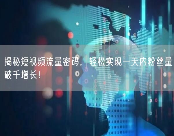 揭秘短视频流量密码，轻松实现一天内粉丝量破千增长！