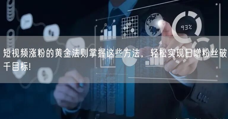 短视频涨粉的黄金法则掌握这些方法，轻松实现日增粉丝破千目标!