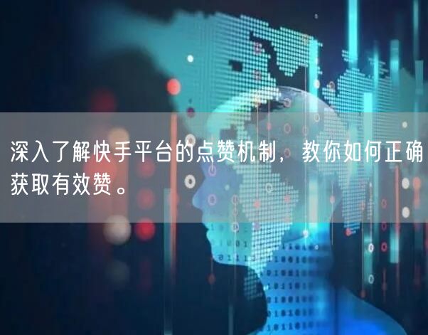 深入了解快手平台的点赞机制，教你如何正确获取有效赞。