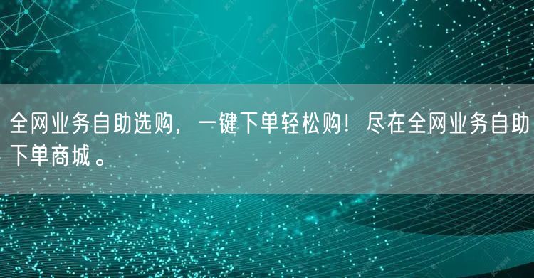 全网业务自助选购，一键下单轻松购！尽在全网业务自助下单商城。