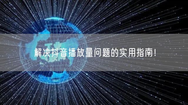 解决抖音播放量问题的实用指南！