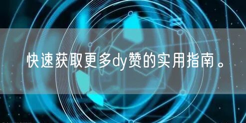 快速获取更多dy赞的实用指南。