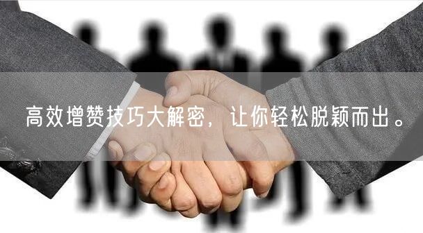 高效增赞技巧大解密，让你轻松脱颖而出。
