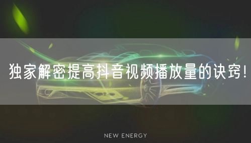 独家解密提高抖音视频播放量的诀窍！