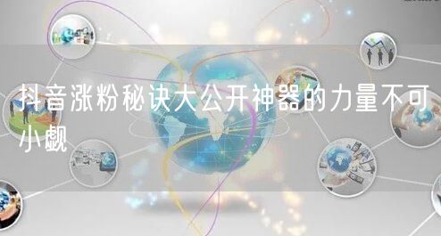 抖音涨粉秘诀大公开神器的力量不可小觑