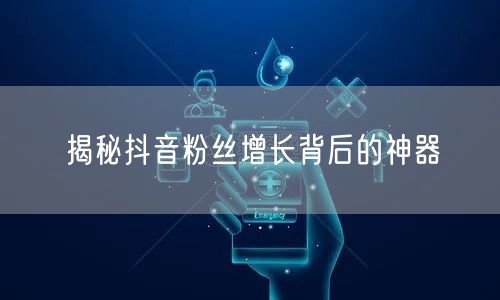 揭秘抖音粉丝增长背后的神器