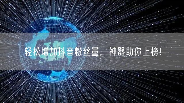 轻松增加抖音粉丝量，神器助你上榜！