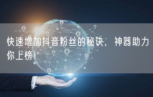 快速增加抖音粉丝的秘诀，神器助力你上榜！