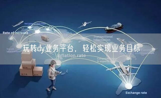 玩转dy业务平台，轻松实现业务目标