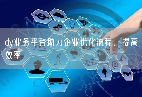 dy业务平台助力企业优化流程，提高效率