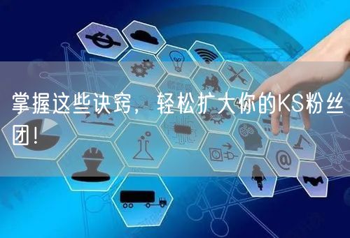 掌握这些诀窍，轻松扩大你的KS粉丝团！