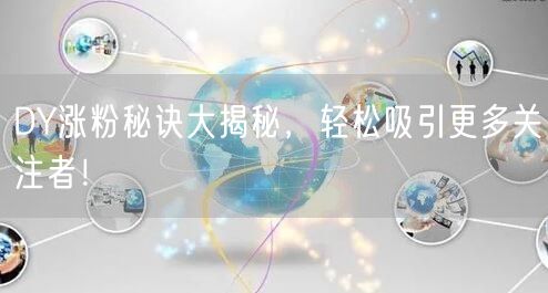 DY涨粉秘诀大揭秘，轻松吸引更多关注者！