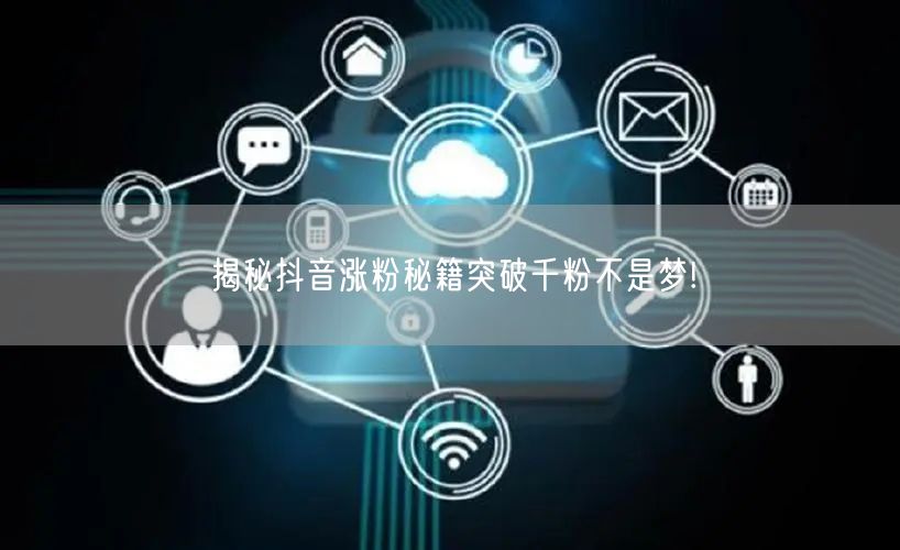 揭秘抖音涨粉秘籍突破千粉不是梦!
