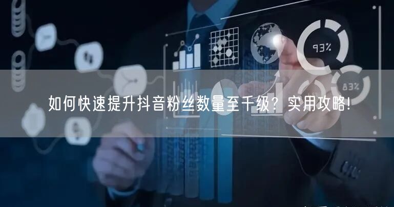 如何快速提升抖音粉丝数量至千级？实用攻略!
