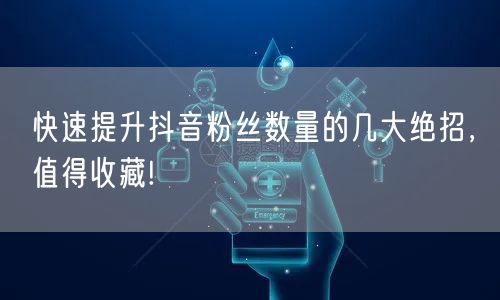 快速提升抖音粉丝数量的几大绝招，值得收藏!