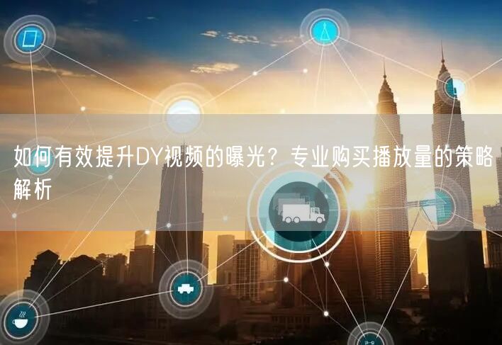 如何有效提升DY视频的曝光？专业购买播放量的策略解析