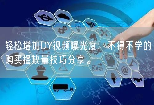 轻松增加DY视频曝光度，不得不学的购买播放量技巧分享。