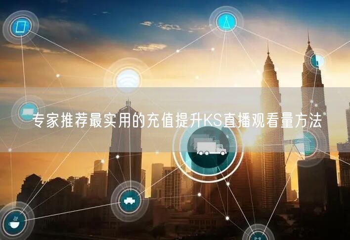 专家推荐最实用的充值提升KS直播观看量方法