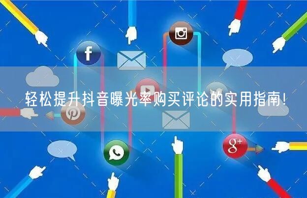 轻松提升抖音曝光率购买评论的实用指南！