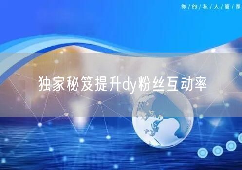 独家秘笈提升dy粉丝互动率