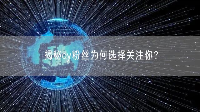 揭秘dy粉丝为何选择关注你？