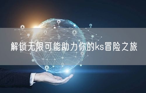 解锁无限可能助力你的ks冒险之旅