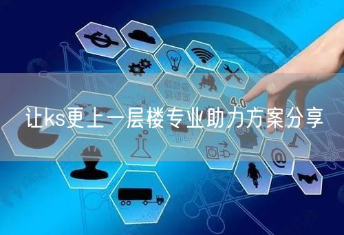 让ks更上一层楼专业助力方案分享