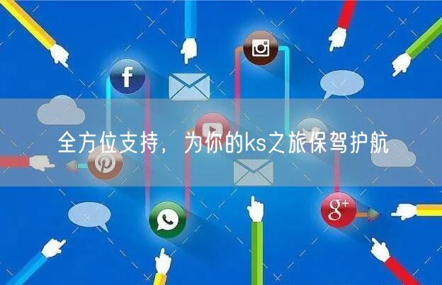 全方位支持，为你的ks之旅保驾护航