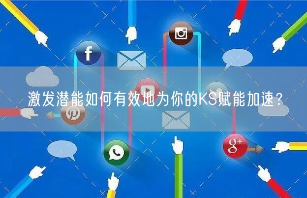 激发潜能如何有效地为你的KS赋能加速？