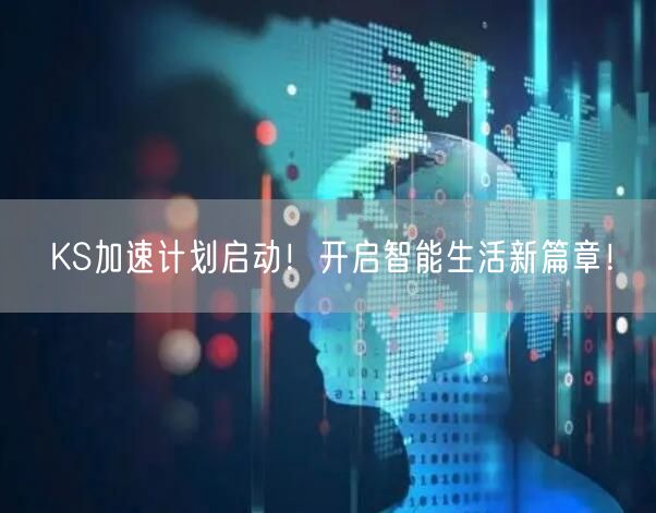 KS加速计划启动！开启智能生活新篇章！