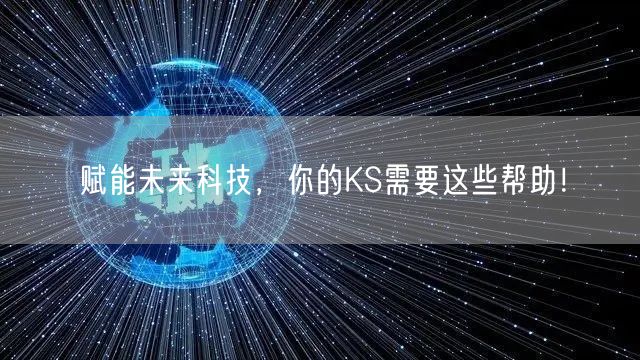 赋能未来科技，你的KS需要这些帮助！