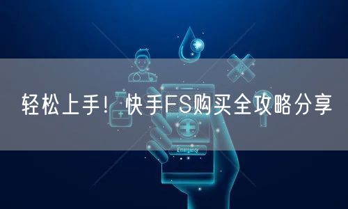 轻松上手！快手FS购买全攻略分享